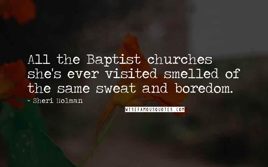 Sheri Holman Quotes: All the Baptist churches she's ever visited smelled of the same sweat and boredom.