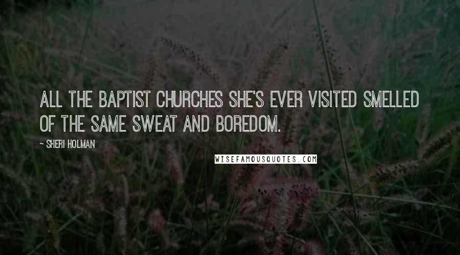 Sheri Holman Quotes: All the Baptist churches she's ever visited smelled of the same sweat and boredom.