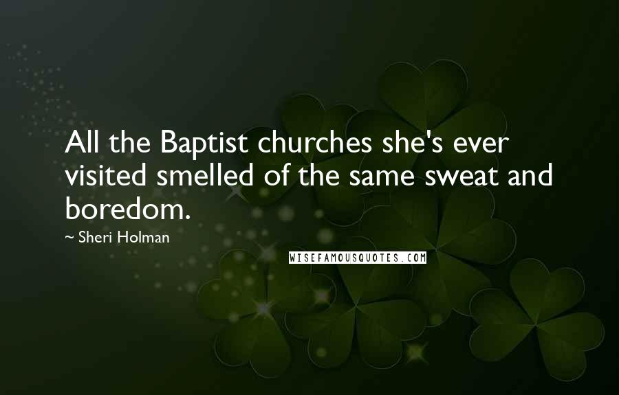 Sheri Holman Quotes: All the Baptist churches she's ever visited smelled of the same sweat and boredom.