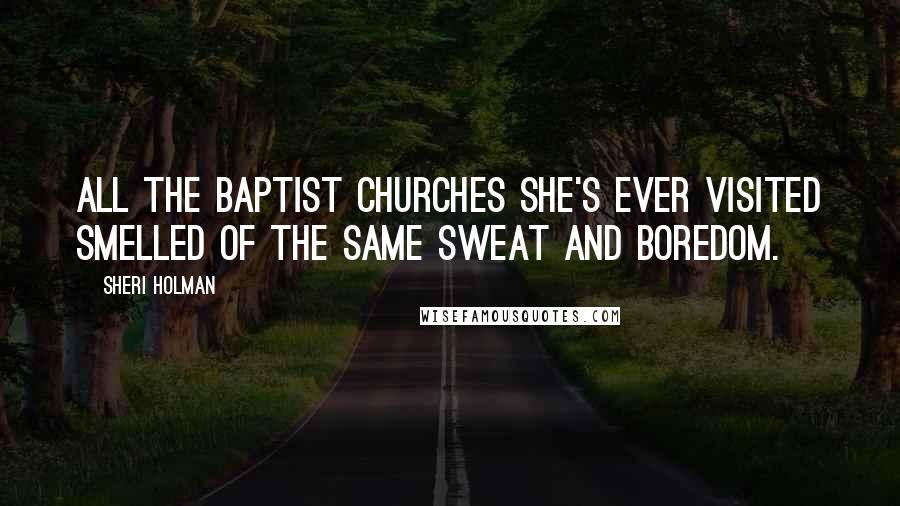 Sheri Holman Quotes: All the Baptist churches she's ever visited smelled of the same sweat and boredom.