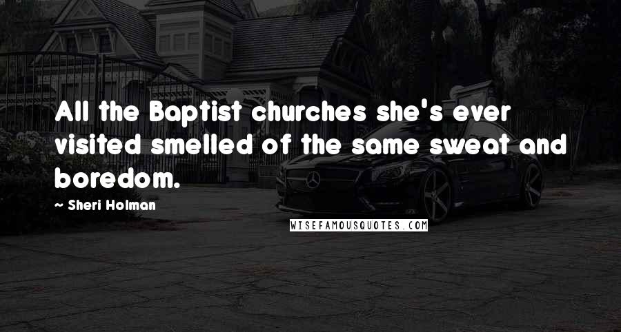 Sheri Holman Quotes: All the Baptist churches she's ever visited smelled of the same sweat and boredom.