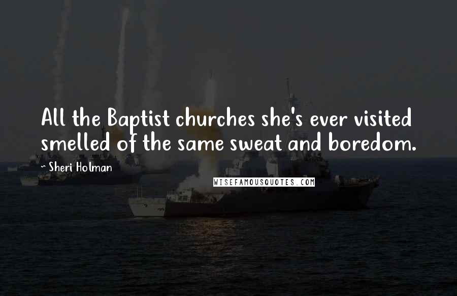 Sheri Holman Quotes: All the Baptist churches she's ever visited smelled of the same sweat and boredom.