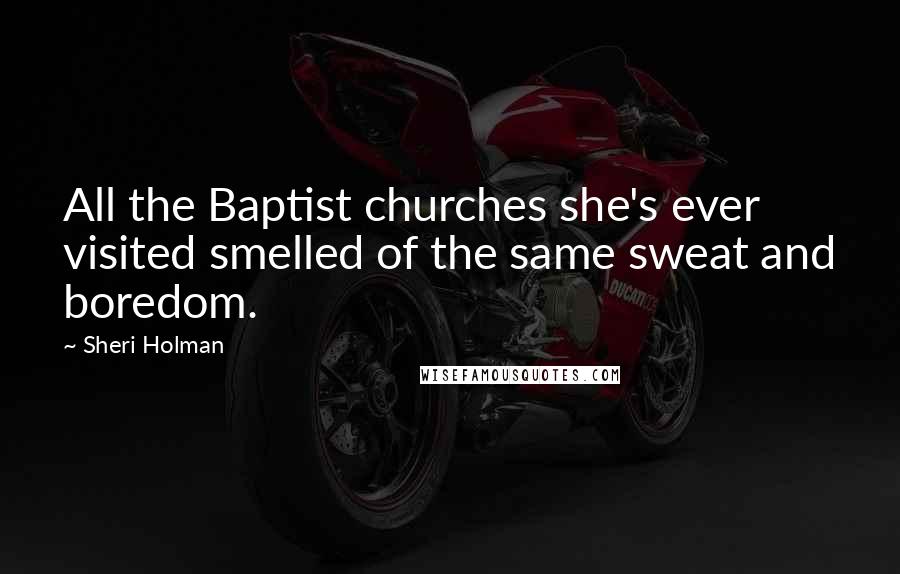 Sheri Holman Quotes: All the Baptist churches she's ever visited smelled of the same sweat and boredom.