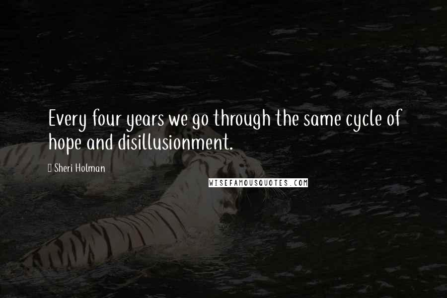 Sheri Holman Quotes: Every four years we go through the same cycle of hope and disillusionment.