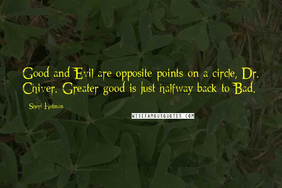 Sheri Holman Quotes: Good and Evil are opposite points on a circle, Dr. Chiver. Greater good is just halfway back to Bad.