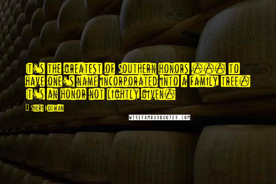 Sheri Holman Quotes: It's the greatest of Southern honors ... to have one's name incorporated into a family tree. It's an honor not lightly given.