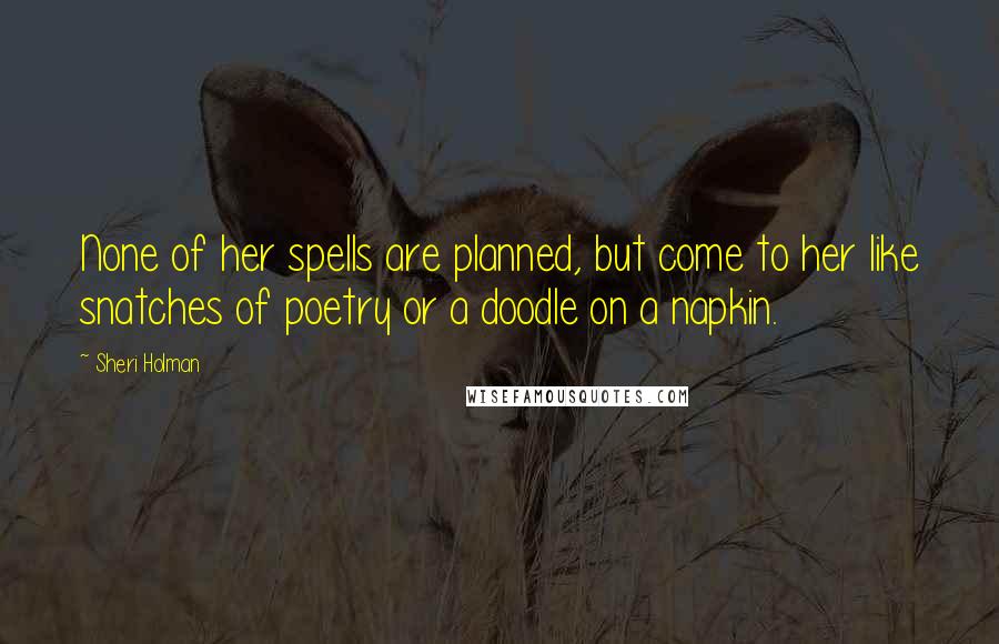 Sheri Holman Quotes: None of her spells are planned, but come to her like snatches of poetry or a doodle on a napkin.