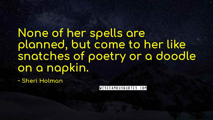 Sheri Holman Quotes: None of her spells are planned, but come to her like snatches of poetry or a doodle on a napkin.