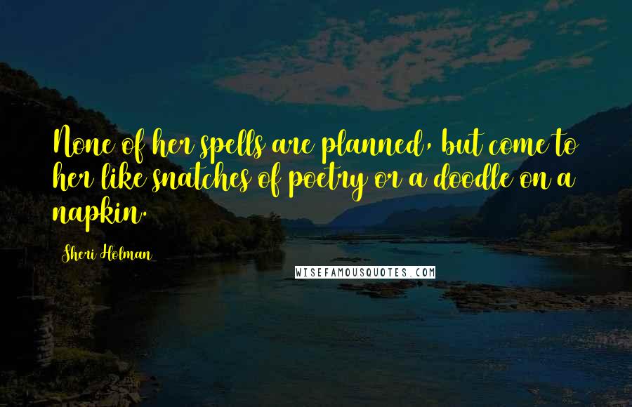 Sheri Holman Quotes: None of her spells are planned, but come to her like snatches of poetry or a doodle on a napkin.