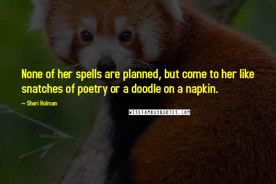 Sheri Holman Quotes: None of her spells are planned, but come to her like snatches of poetry or a doodle on a napkin.