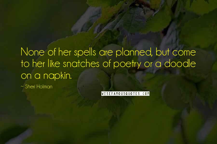 Sheri Holman Quotes: None of her spells are planned, but come to her like snatches of poetry or a doodle on a napkin.