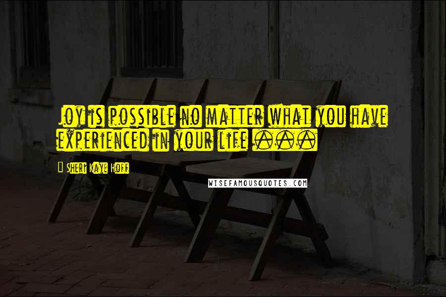 Sheri Kaye Hoff Quotes: Joy is possible no matter what you have experienced in your life ...