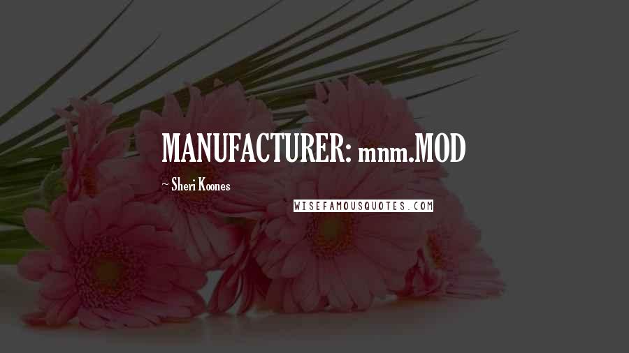 Sheri Koones Quotes: MANUFACTURER: mnm.MOD