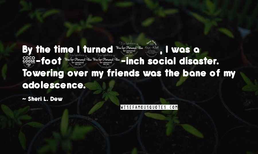 Sheri L. Dew Quotes: By the time I turned 12, I was a 5-foot 10-inch social disaster. Towering over my friends was the bane of my adolescence.