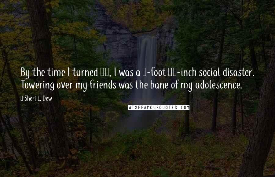 Sheri L. Dew Quotes: By the time I turned 12, I was a 5-foot 10-inch social disaster. Towering over my friends was the bane of my adolescence.