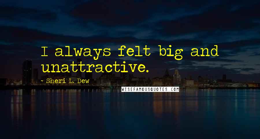 Sheri L. Dew Quotes: I always felt big and unattractive.