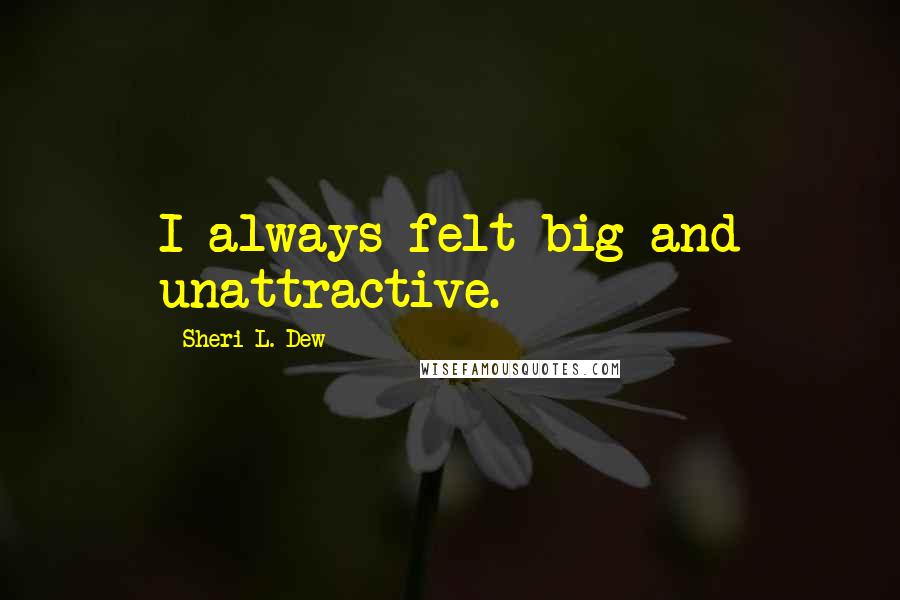 Sheri L. Dew Quotes: I always felt big and unattractive.