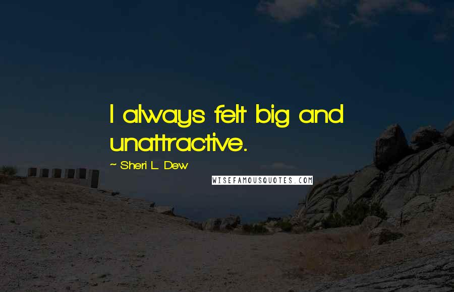 Sheri L. Dew Quotes: I always felt big and unattractive.