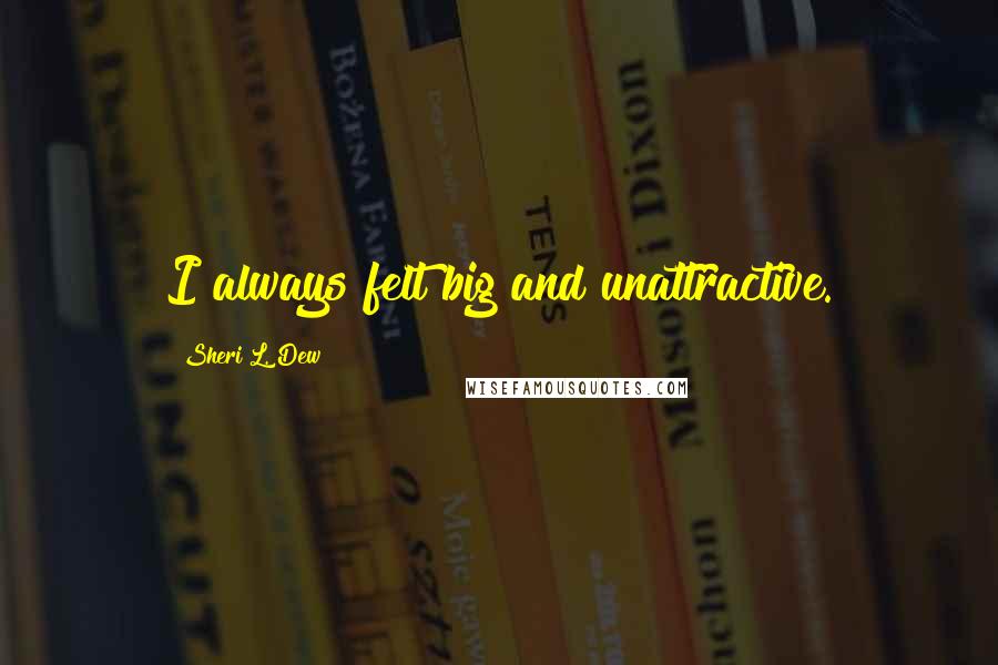 Sheri L. Dew Quotes: I always felt big and unattractive.