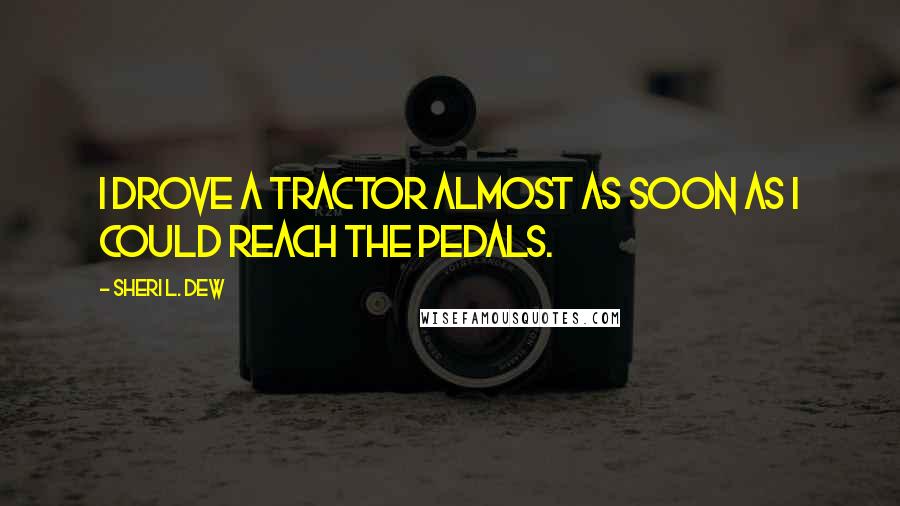Sheri L. Dew Quotes: I drove a tractor almost as soon as I could reach the pedals.