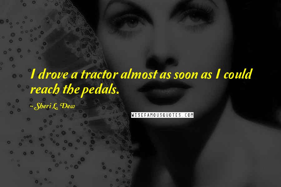 Sheri L. Dew Quotes: I drove a tractor almost as soon as I could reach the pedals.