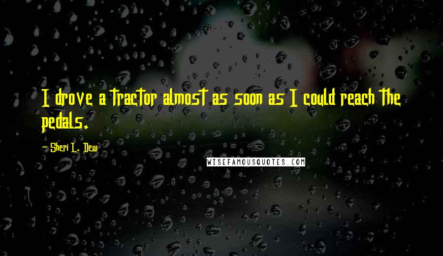 Sheri L. Dew Quotes: I drove a tractor almost as soon as I could reach the pedals.