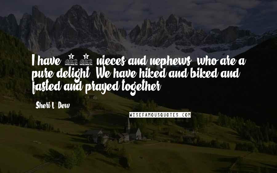 Sheri L. Dew Quotes: I have 17 nieces and nephews, who are a pure delight. We have hiked and biked and fasted and prayed together.