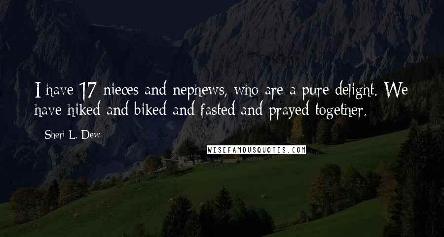 Sheri L. Dew Quotes: I have 17 nieces and nephews, who are a pure delight. We have hiked and biked and fasted and prayed together.