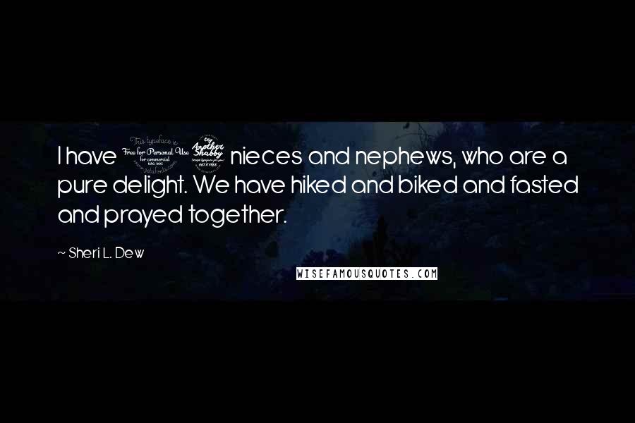 Sheri L. Dew Quotes: I have 17 nieces and nephews, who are a pure delight. We have hiked and biked and fasted and prayed together.