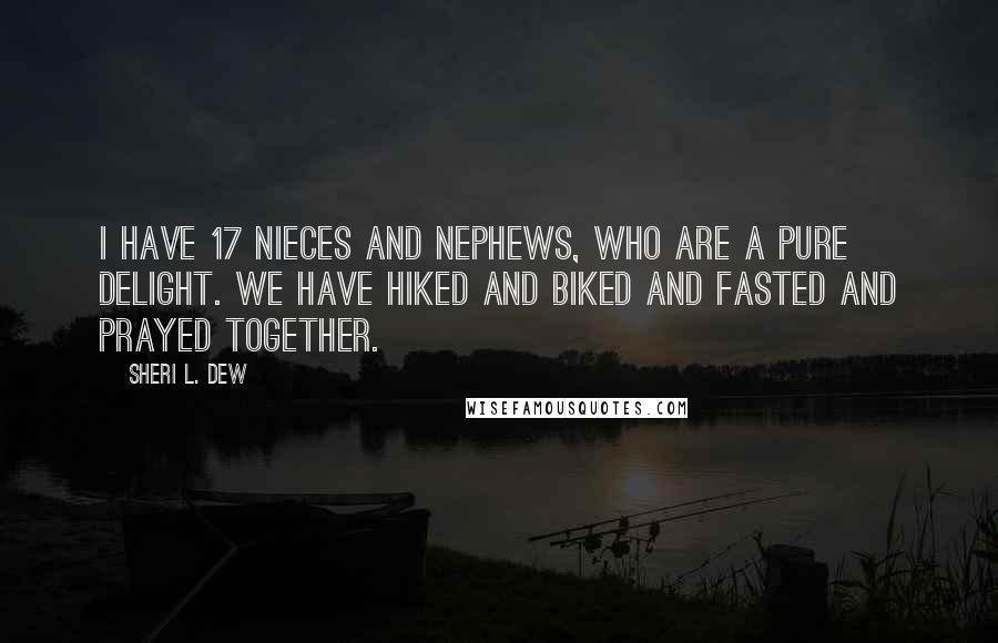 Sheri L. Dew Quotes: I have 17 nieces and nephews, who are a pure delight. We have hiked and biked and fasted and prayed together.