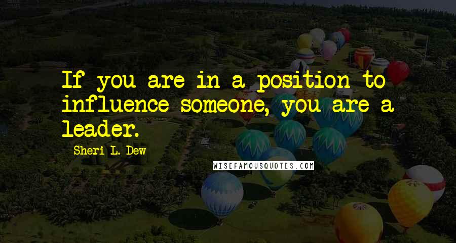 Sheri L. Dew Quotes: If you are in a position to influence someone, you are a leader.