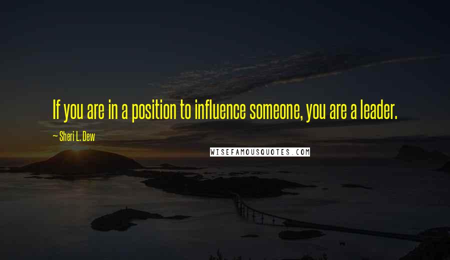 Sheri L. Dew Quotes: If you are in a position to influence someone, you are a leader.