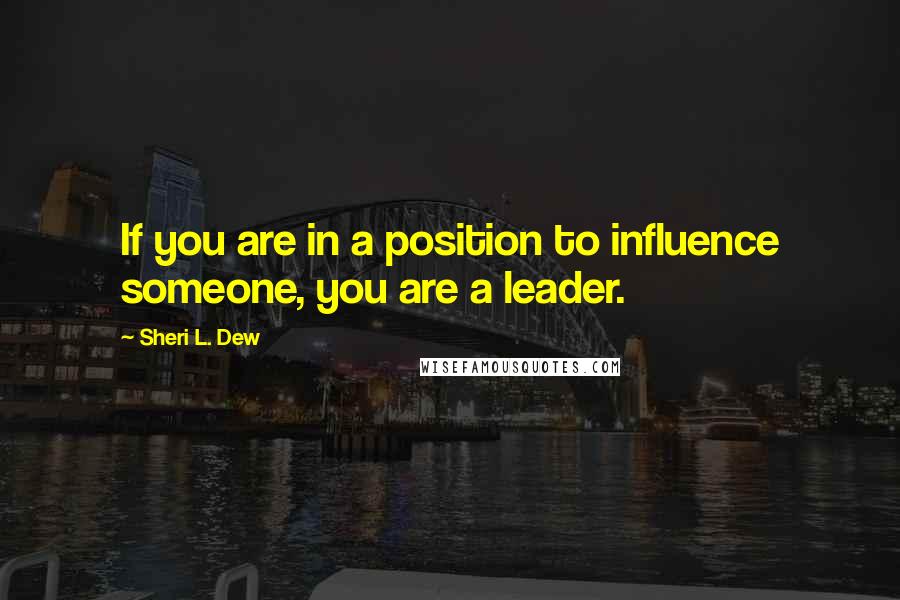 Sheri L. Dew Quotes: If you are in a position to influence someone, you are a leader.