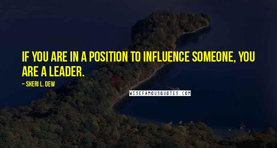 Sheri L. Dew Quotes: If you are in a position to influence someone, you are a leader.