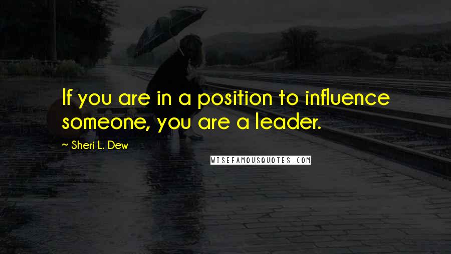 Sheri L. Dew Quotes: If you are in a position to influence someone, you are a leader.