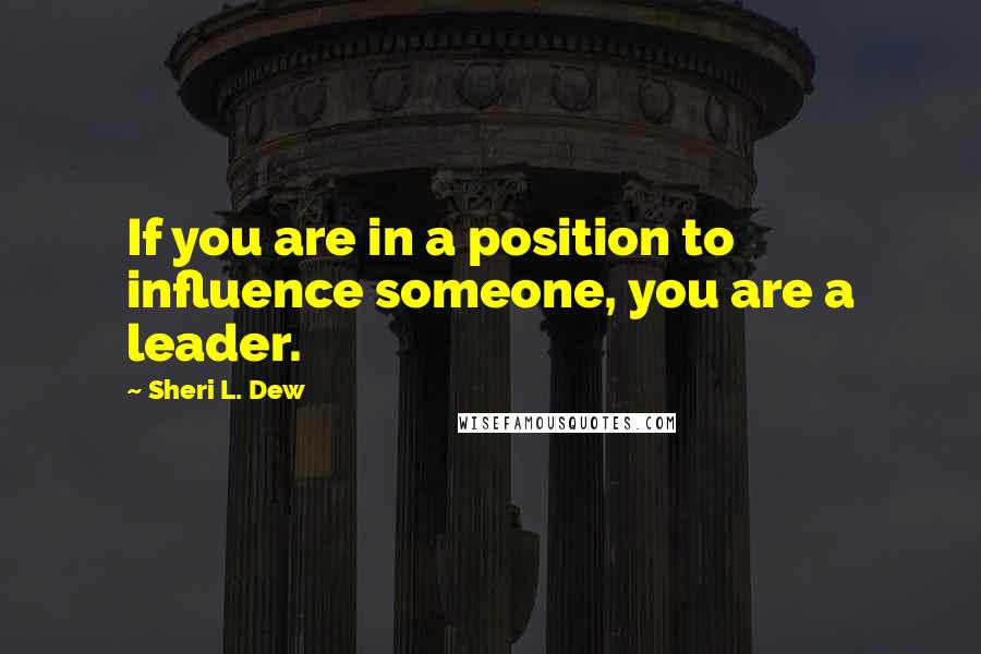 Sheri L. Dew Quotes: If you are in a position to influence someone, you are a leader.