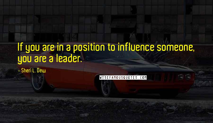 Sheri L. Dew Quotes: If you are in a position to influence someone, you are a leader.