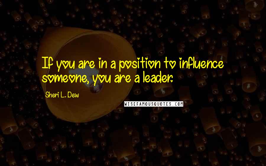 Sheri L. Dew Quotes: If you are in a position to influence someone, you are a leader.