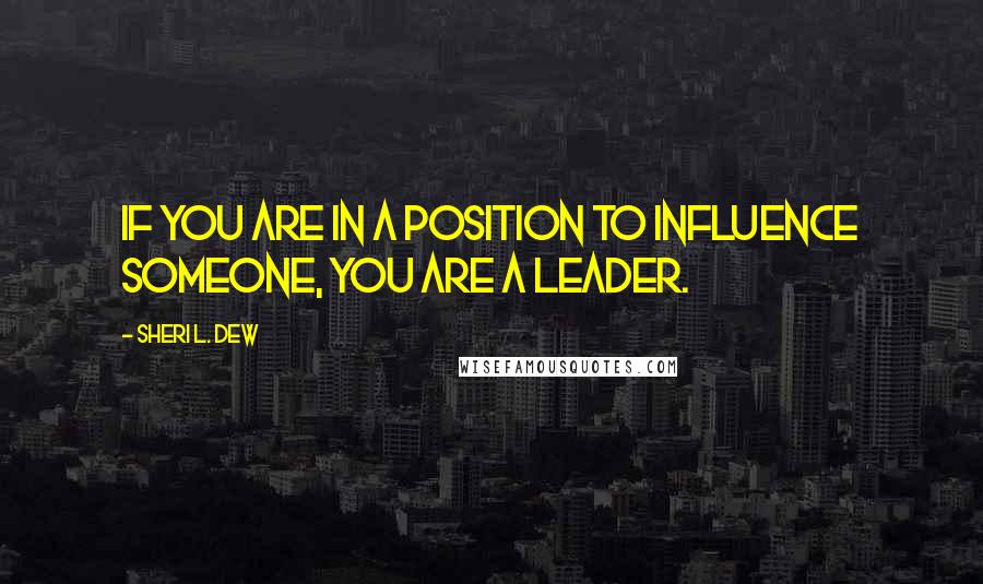 Sheri L. Dew Quotes: If you are in a position to influence someone, you are a leader.