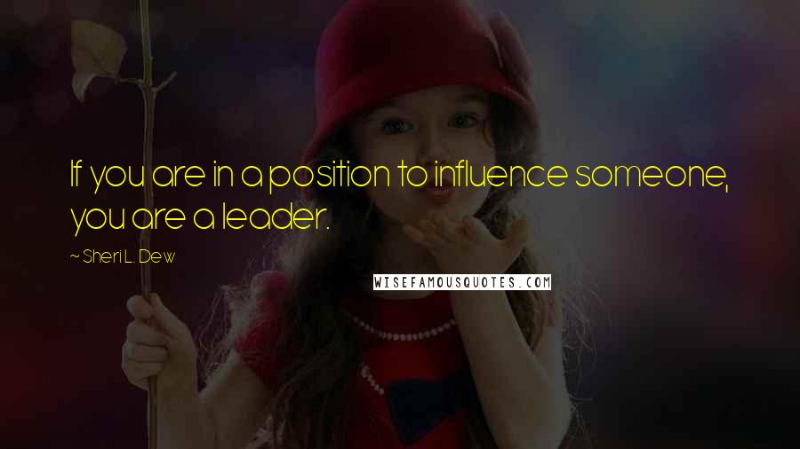 Sheri L. Dew Quotes: If you are in a position to influence someone, you are a leader.