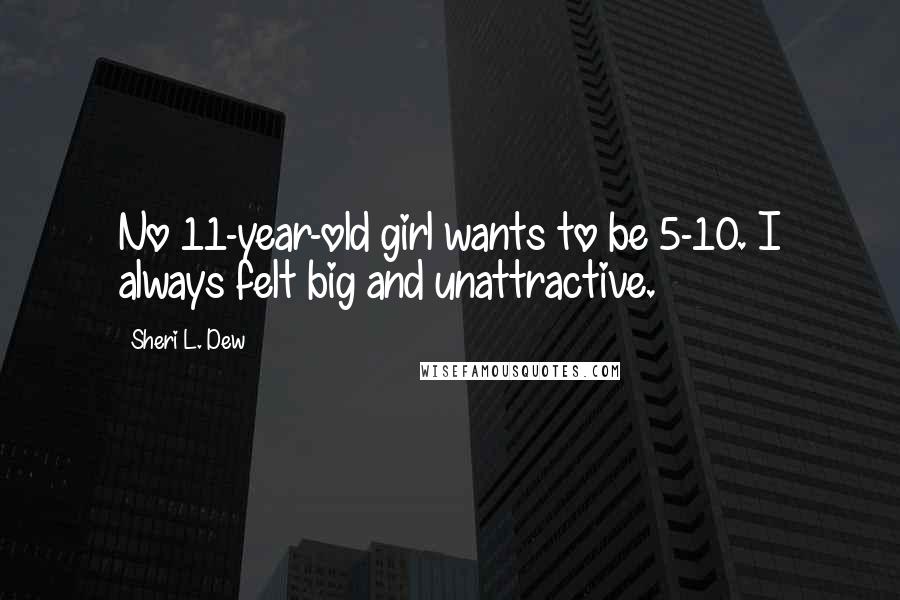 Sheri L. Dew Quotes: No 11-year-old girl wants to be 5-10. I always felt big and unattractive.