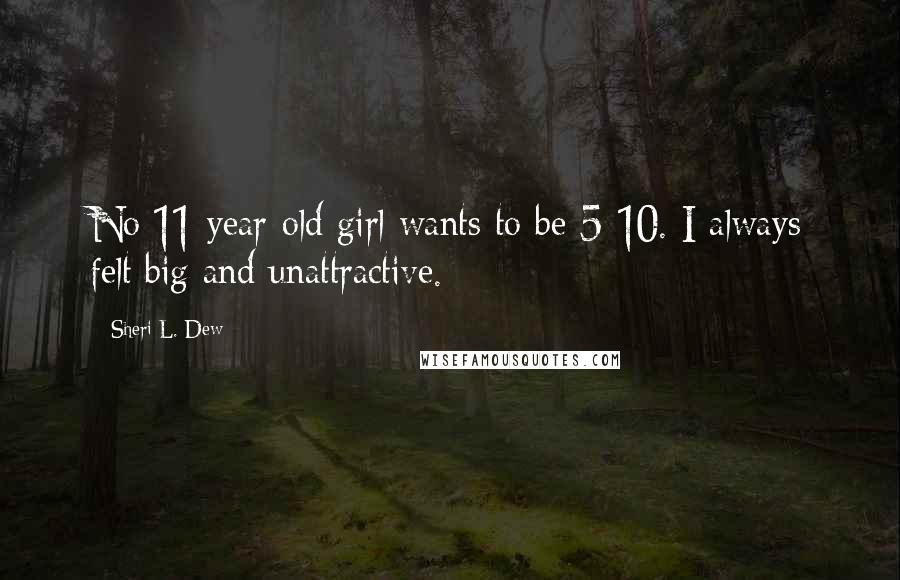 Sheri L. Dew Quotes: No 11-year-old girl wants to be 5-10. I always felt big and unattractive.