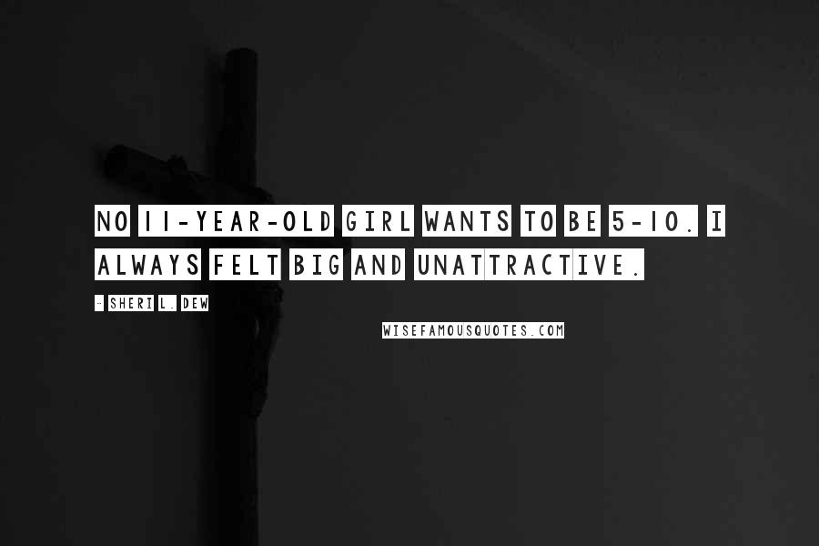 Sheri L. Dew Quotes: No 11-year-old girl wants to be 5-10. I always felt big and unattractive.