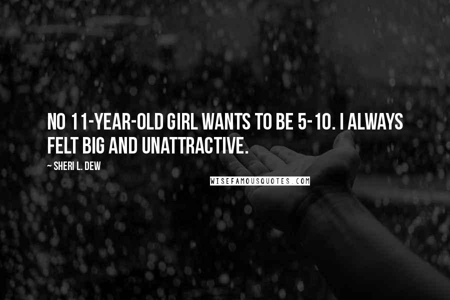 Sheri L. Dew Quotes: No 11-year-old girl wants to be 5-10. I always felt big and unattractive.