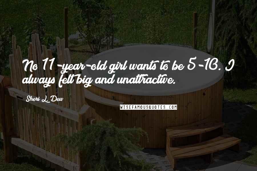 Sheri L. Dew Quotes: No 11-year-old girl wants to be 5-10. I always felt big and unattractive.