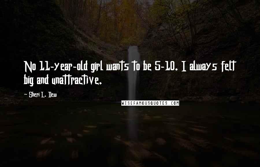 Sheri L. Dew Quotes: No 11-year-old girl wants to be 5-10. I always felt big and unattractive.