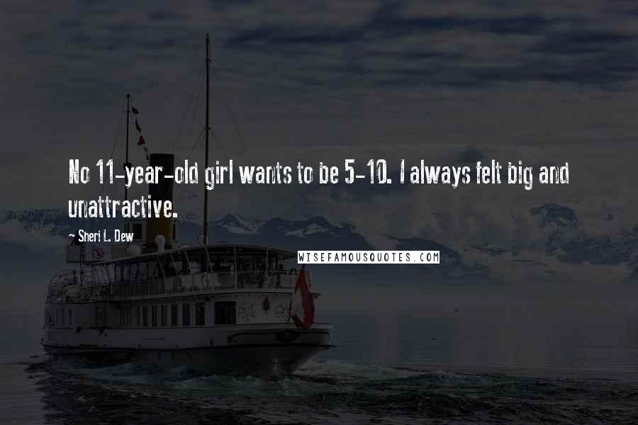 Sheri L. Dew Quotes: No 11-year-old girl wants to be 5-10. I always felt big and unattractive.