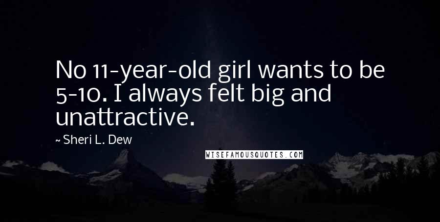 Sheri L. Dew Quotes: No 11-year-old girl wants to be 5-10. I always felt big and unattractive.