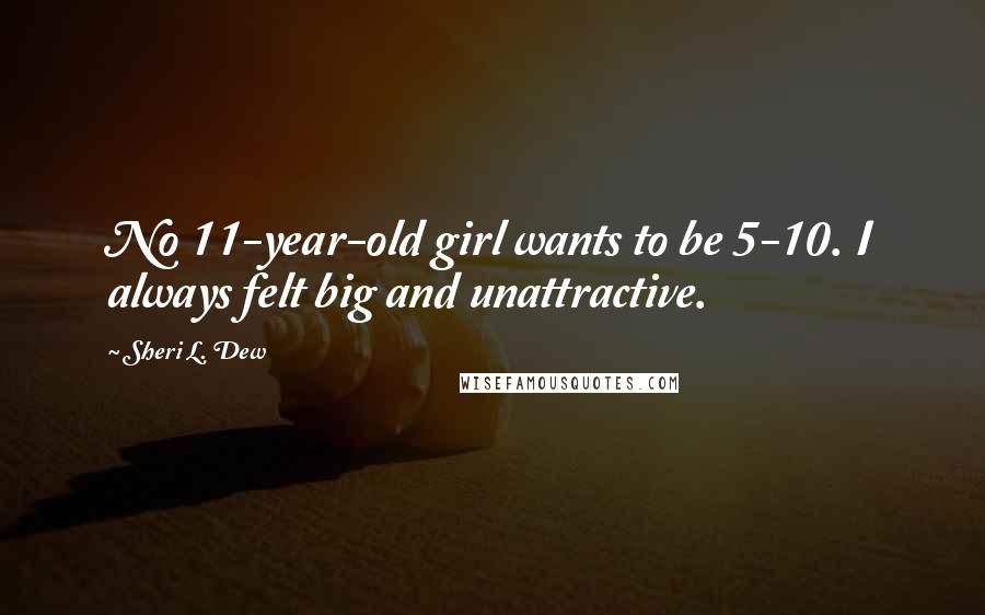 Sheri L. Dew Quotes: No 11-year-old girl wants to be 5-10. I always felt big and unattractive.