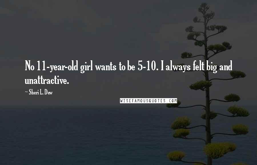 Sheri L. Dew Quotes: No 11-year-old girl wants to be 5-10. I always felt big and unattractive.